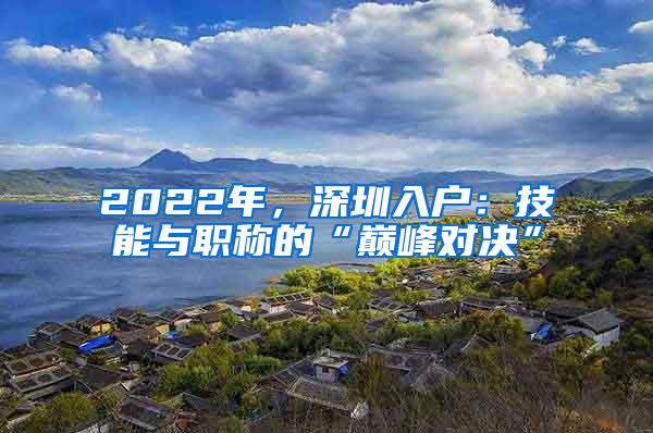 2022年，深圳入户：技能与职称的“巅峰对决”