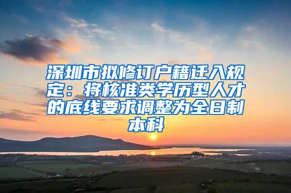 深圳市拟修订户籍迁入规定：将核准类学历型人才的底线要求调整为全日制本科