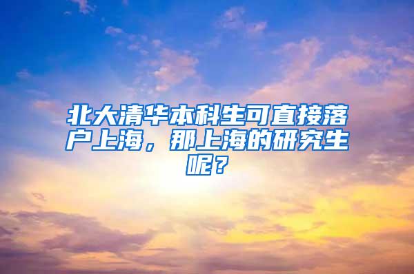 北大清华本科生可直接落户上海，那上海的研究生呢？