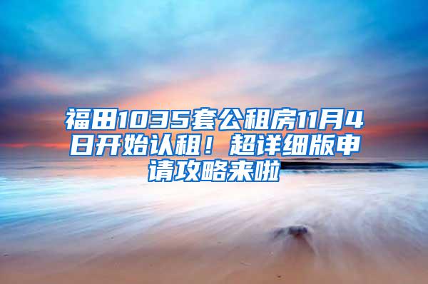 福田1035套公租房11月4日开始认租！超详细版申请攻略来啦