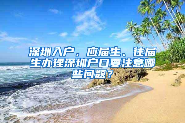 深圳入户，应届生、往届生办理深圳户口要注意哪些问题？