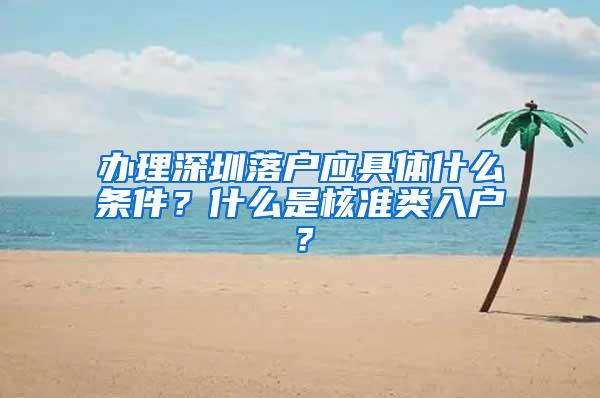 办理深圳落户应具体什么条件？什么是核准类入户？