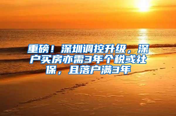 重磅！深圳调控升级，深户买房亦需3年个税或社保，且落户满3年