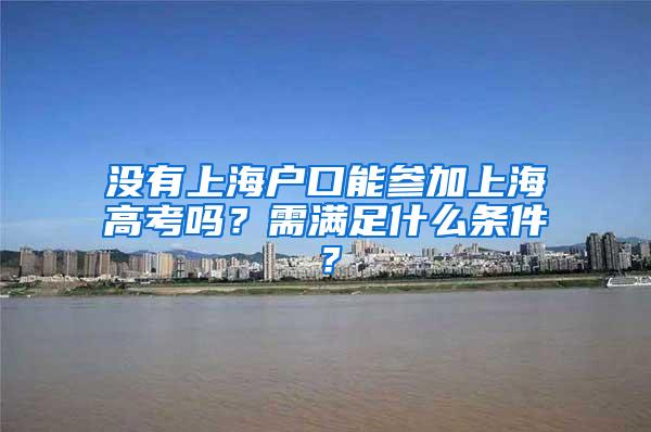 没有上海户口能参加上海高考吗？需满足什么条件？