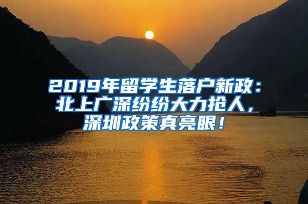 2019年留学生落户新政：北上广深纷纷大力抢人，深圳政策真亮眼！