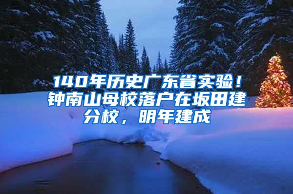 140年历史广东省实验！钟南山母校落户在坂田建分校，明年建成