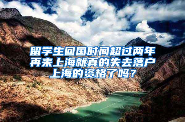 留学生回国时间超过两年再来上海就真的失去落户上海的资格了吗？