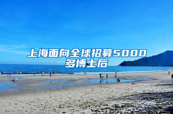 上海面向全球招募5000多博士后