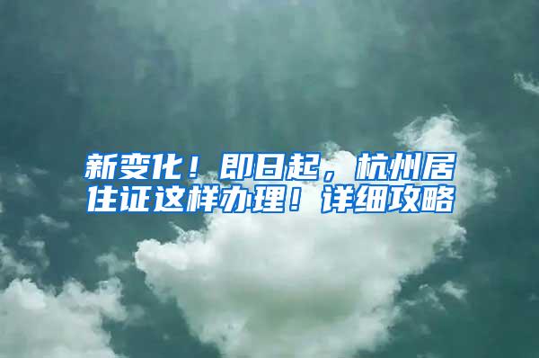 新变化！即日起，杭州居住证这样办理！详细攻略→