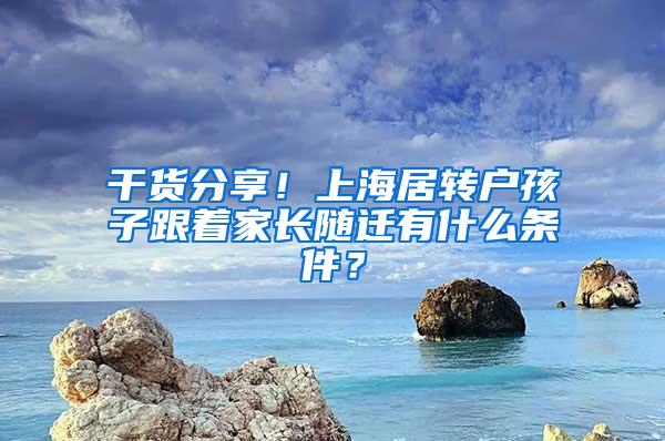 干货分享！上海居转户孩子跟着家长随迁有什么条件？