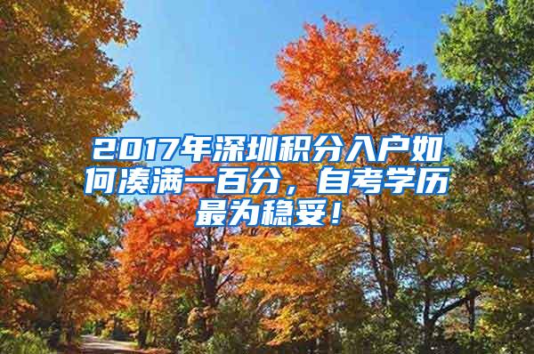 2017年深圳积分入户如何凑满一百分，自考学历最为稳妥！