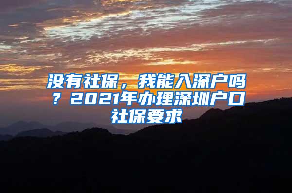 没有社保，我能入深户吗？2021年办理深圳户口社保要求