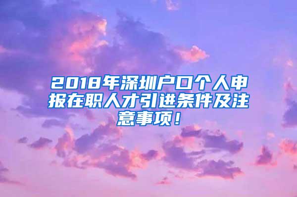 2018年深圳户口个人申报在职人才引进条件及注意事项！