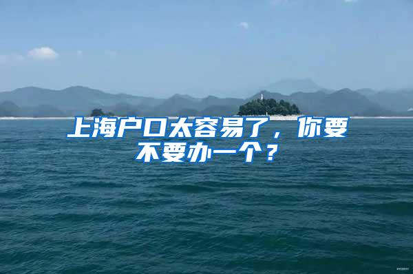 上海户口太容易了，你要不要办一个？