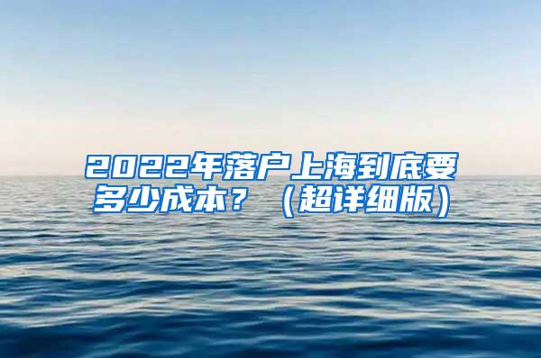 2022年落户上海到底要多少成本？（超详细版）