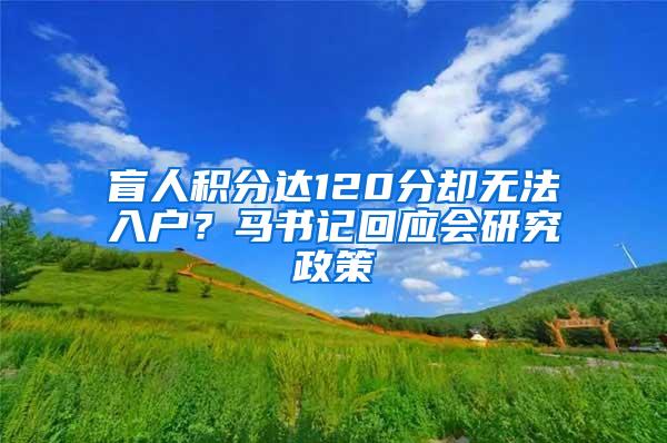 盲人积分达120分却无法入户？马书记回应会研究政策