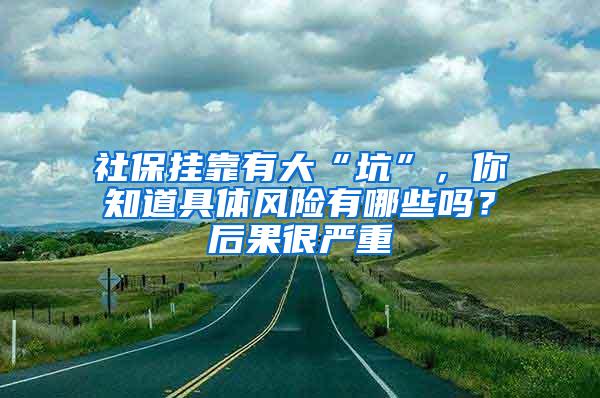 社保挂靠有大“坑”，你知道具体风险有哪些吗？后果很严重