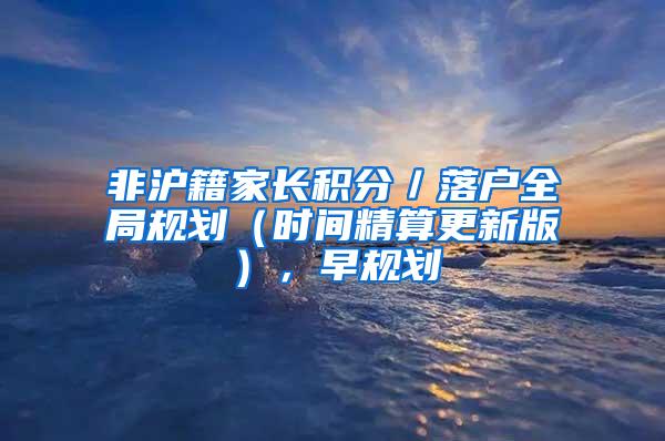 非沪籍家长积分／落户全局规划（时间精算更新版），早规划