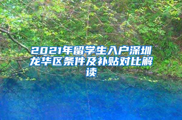 2021年留学生入户深圳龙华区条件及补贴对比解读