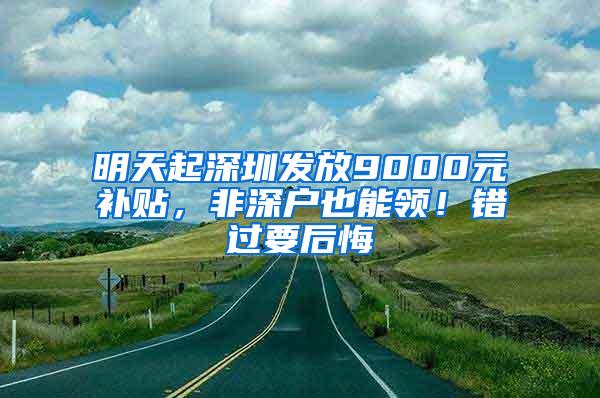 明天起深圳发放9000元补贴，非深户也能领！错过要后悔