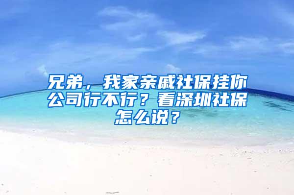 兄弟，我家亲戚社保挂你公司行不行？看深圳社保怎么说？