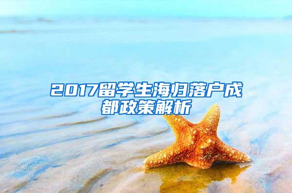 2017留学生海归落户成都政策解析