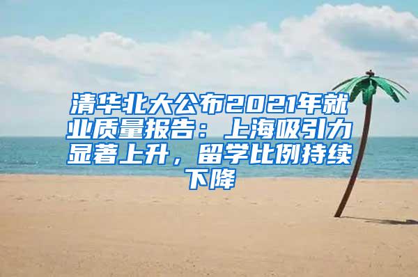 清华北大公布2021年就业质量报告：上海吸引力显著上升，留学比例持续下降