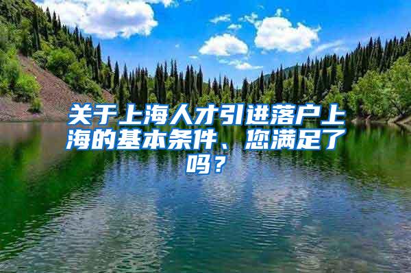 关于上海人才引进落户上海的基本条件、您满足了吗？