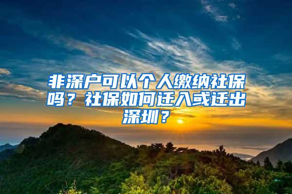 非深户可以个人缴纳社保吗？社保如何迁入或迁出深圳？