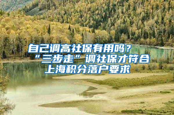 自己调高社保有用吗？“三步走”调社保才符合上海积分落户要求