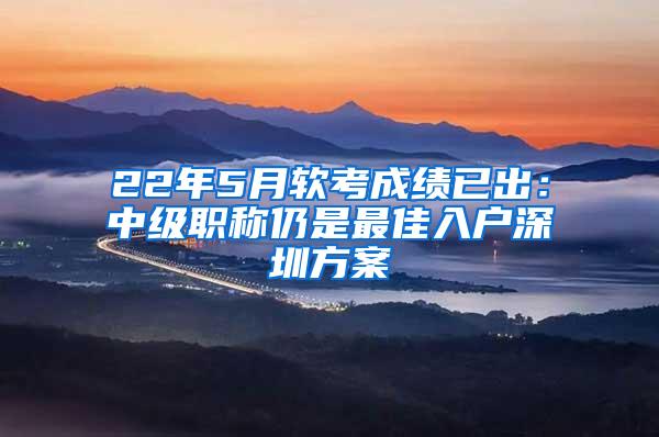 22年5月软考成绩已出：中级职称仍是最佳入户深圳方案