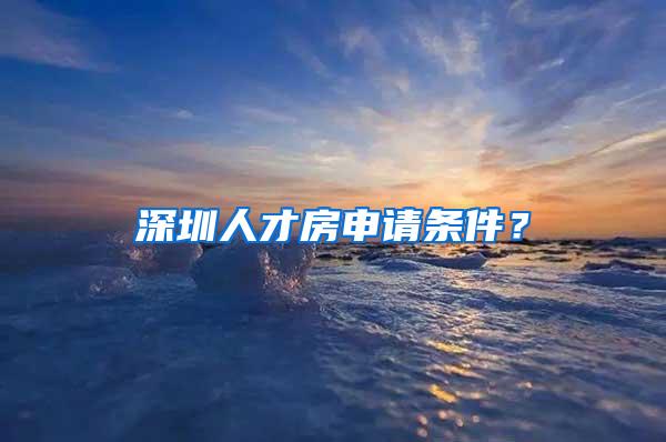 深圳人才房申请条件？