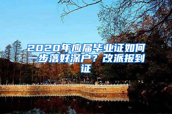 2020年应届毕业证如何一步落好深户？改派报到证