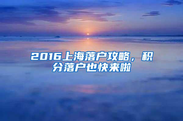 2016上海落户攻略，积分落户也快来啦