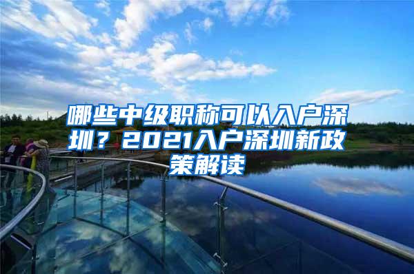 哪些中级职称可以入户深圳？2021入户深圳新政策解读