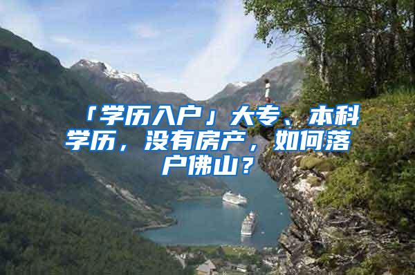 「学历入户」大专、本科学历，没有房产，如何落户佛山？