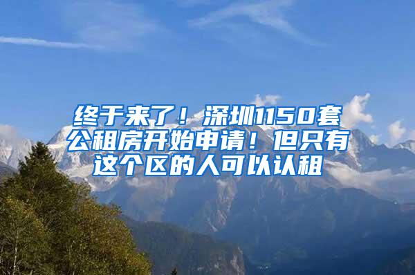 终于来了！深圳1150套公租房开始申请！但只有这个区的人可以认租