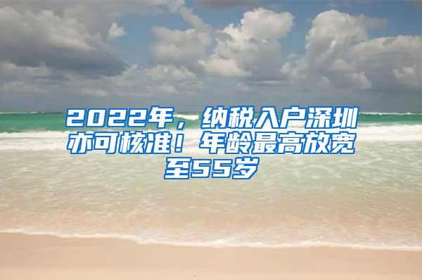 2022年，纳税入户深圳亦可核准！年龄最高放宽至55岁