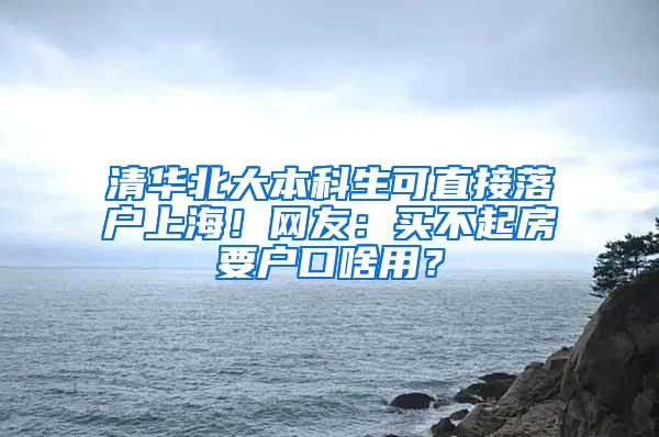 清华北大本科生可直接落户上海！网友：买不起房要户口啥用？