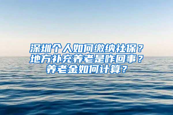 深圳个人如何缴纳社保？地方补充养老是咋回事？养老金如何计算？