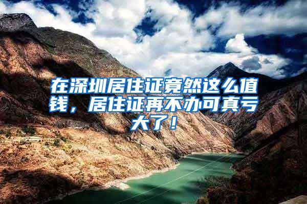 在深圳居住证竟然这么值钱，居住证再不办可真亏大了！