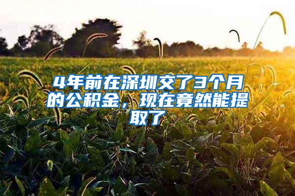 4年前在深圳交了3个月的公积金，现在竟然能提取了