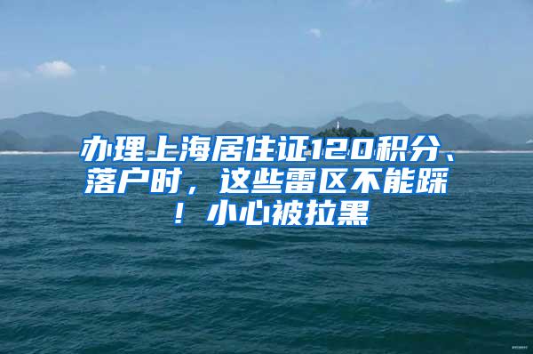 办理上海居住证120积分、落户时，这些雷区不能踩！小心被拉黑