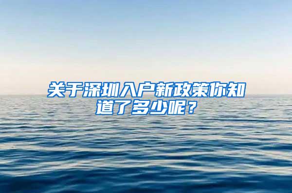 关于深圳入户新政策你知道了多少呢？