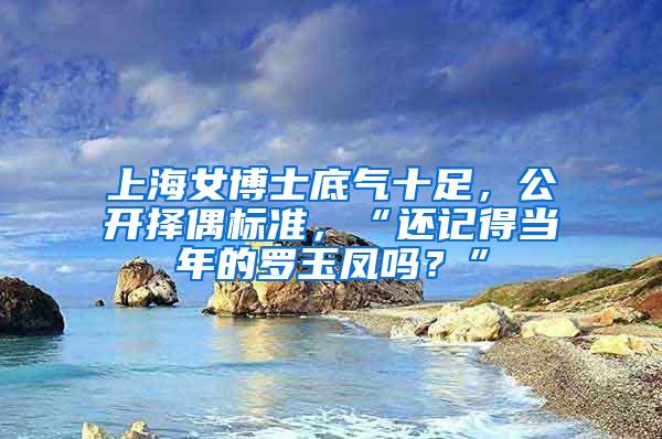 上海女博士底气十足，公开择偶标准，“还记得当年的罗玉凤吗？”