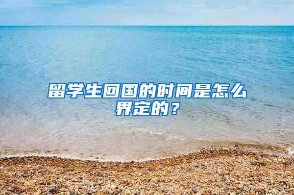 留学生回国的时间是怎么界定的？