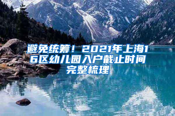 避免统筹！2021年上海16区幼儿园入户截止时间完整梳理