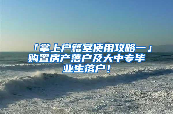 「掌上户籍室使用攻略一」购置房产落户及大中专毕业生落户！