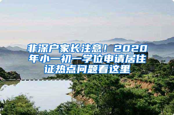 非深户家长注意！2020年小一初一学位申请居住证热点问题看这里