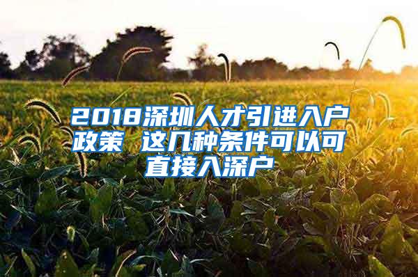 2018深圳人才引进入户政策 这几种条件可以可直接入深户